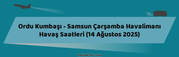 Ordu Kumbaşı - Samsun Çarşamba Havalimanı Havaş Saatleri (14 Ağustos 2025)